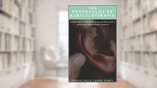 Capa de 100 Protocolos de Auriculoterapia: Acelerando o pensamento clinico para a montagem de protocolos de Auriculoterapia, do autor Diane Gomes; Danilo Valle