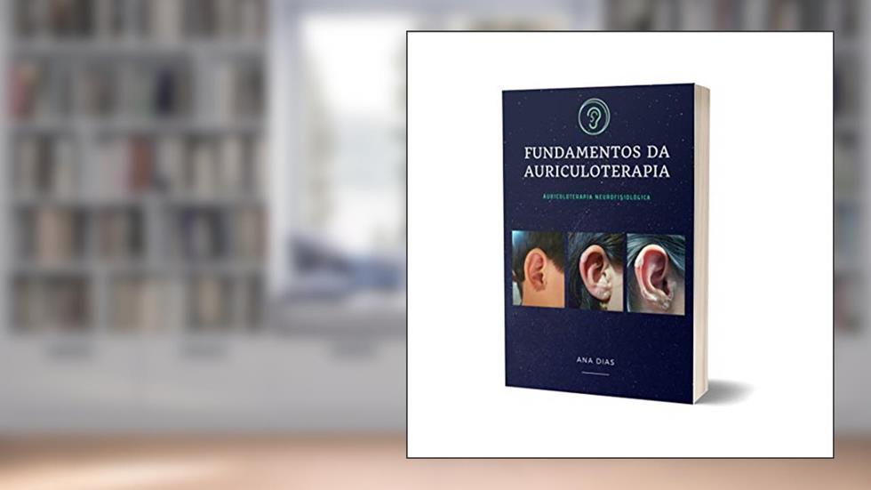 FUNDAMENTOS DA AURICULOTERAPIA: AURICULOTERAPIA NEUROFISIOLÓGICA (100 PROTOCOLOS DE AURICULOTERAPIA), do autor Ana Dias