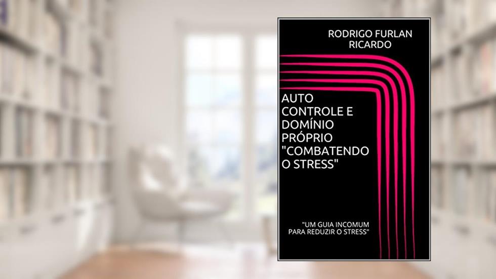 AUTO CONTROLE E DOMÍNIO PRÓPRIO "COMBATENDO O STRESS": "UM GUIA INCOMUM PARA REDUZIR O STRESS", do autor RODRIGO FURLAN RICARDO