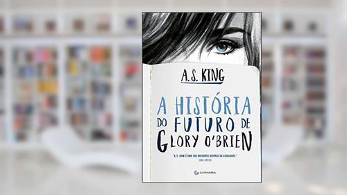 Capa de A história do futuro de Glory O'Brien, do autor A. S. King