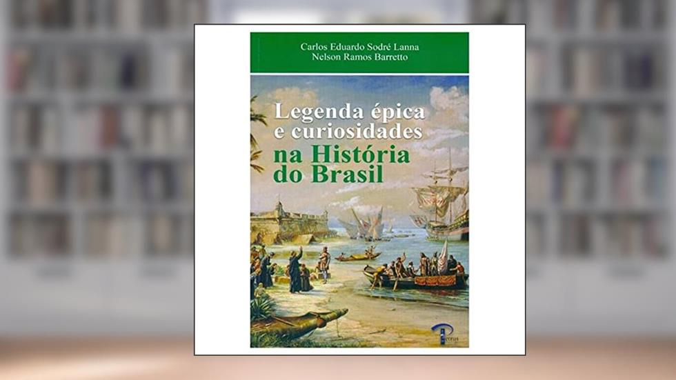 LEGENDA ÉPICA E CURIOSIDADES NA HISTÓRIA DO BRASIL, do autor CARLOS EDUARDO SODRÉ LANNA
