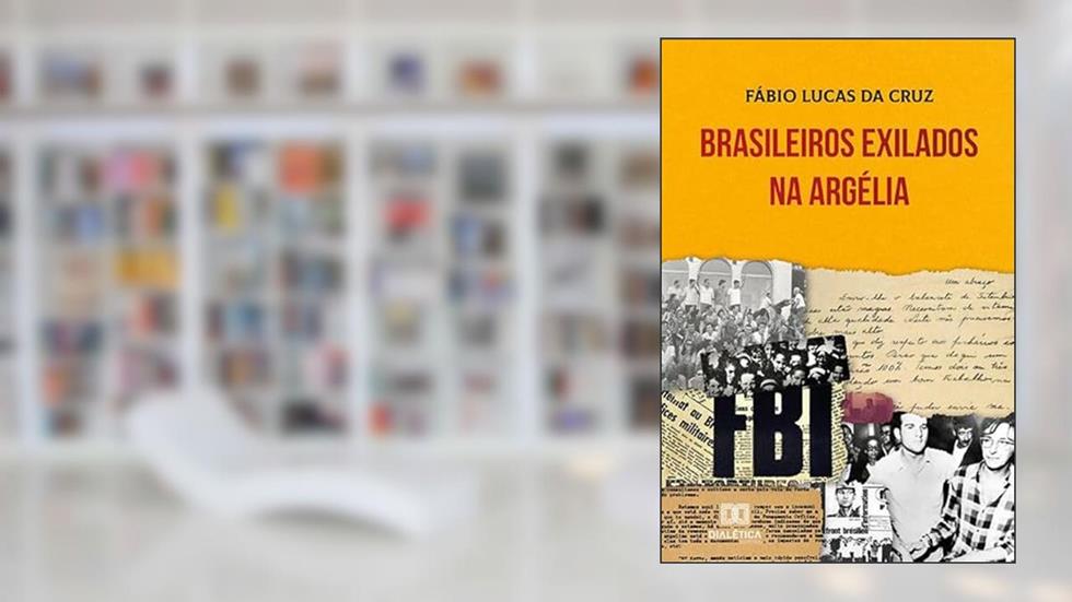 Brasileiros exilados na Argélia, do autor Fábio Lucas da Cruz.