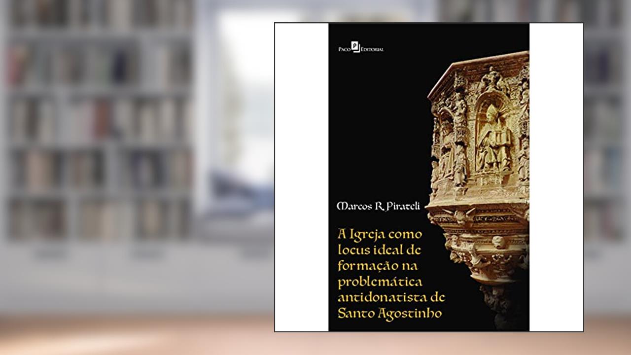 Capa de A Igreja Como Locus Ideal de Formação na Problemática Antidonatista de Santo Agostinho, do autor Marcos Roberto Pirateli
