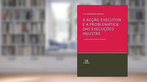 Capa de A Acção Executiva e a Problemática das Execuções Injustas, do autor J. M. Gonçalves Sampaio