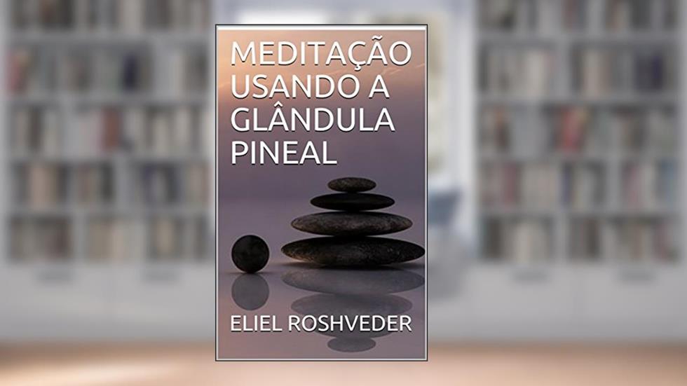 MEDITAÇÃO USANDO A GLÂNDULA PINEAL (Série Meditação Livro 1), do autor ELIEL ROSHVEDER