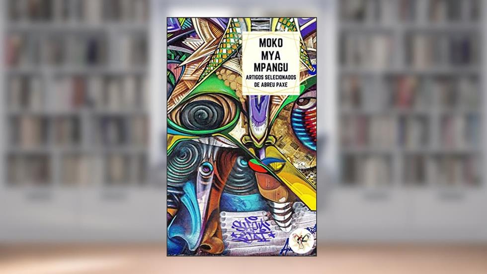 Moko Mya Mpangu: Artigos Selecionados de Abreu Paxe, do autor Abreu Paxe