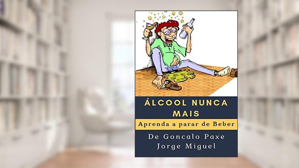 Álcool nunca mais: Aprenda a parar de Beber, do autor Goncalo Paxe Jorge Miguel