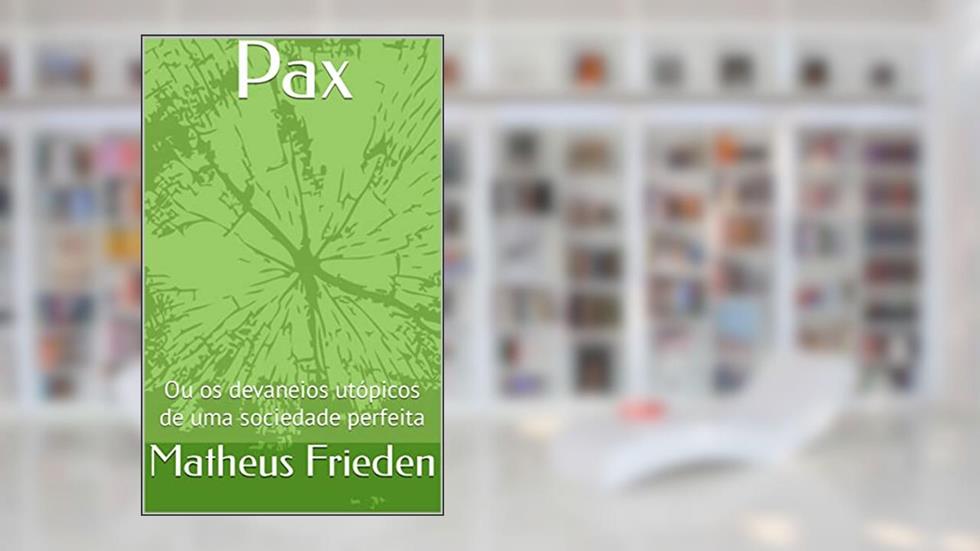 Pax: Ou os devaneios utópicos de uma sociedade perfeita, do autor Matheus Frieden