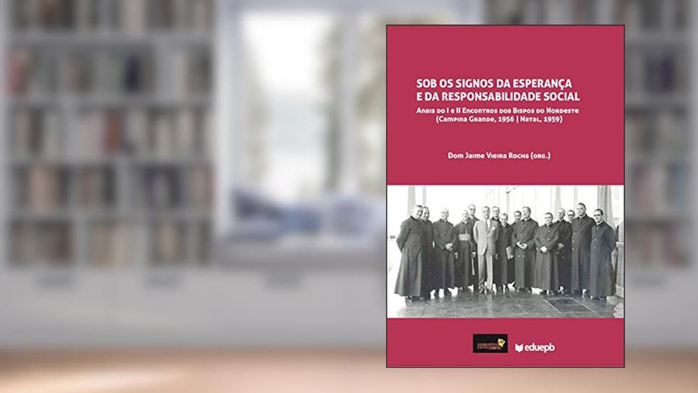 Sob os signos da Esperança e da responsabilidade social: anais do I e II Encontros dos Bispos do Nordeste (Campina Grande, 1956 | Natal, 1959), do autor Dom Jaime Vieira Rocha
