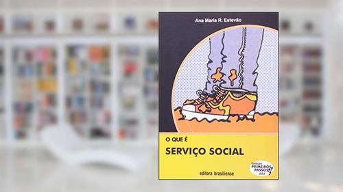 Capa de O que É Serviço Social - Volume 111. Coleção Primeiros Passos, do autor Ana Maria R. Estevão