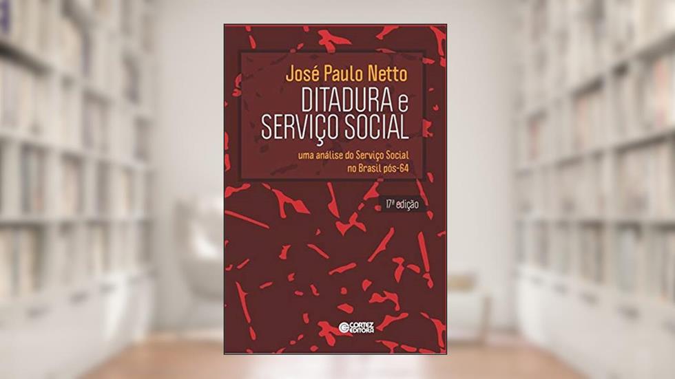 Ditadura e Serviço Social - uma análise do Serviço Social no Brasil pós-64: uma análise do Serviço Social no Brasil pós-64, do autor José Paulo Netto