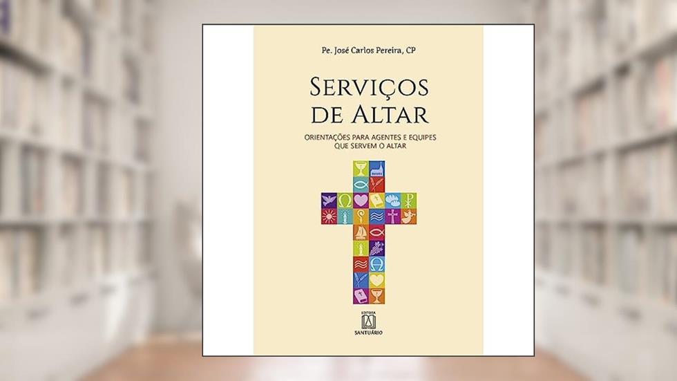 Servicos de Altar: Orientações Para Agentes e Equipes que Servem o Altar, do autor CP Pe. José Carlos Pereira