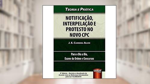Capa de Notificação, Interpelação e Protesto no Novo CPC - Teoria e Prática - Para o Dia a Dia, Exame da Ordem e Concursos, do autor J. E. Carreira Alvim