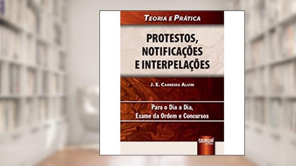 Protestos, Notificações e Interpelações. Teoria e Prática, do autor José Eduardo Carreira Alvim