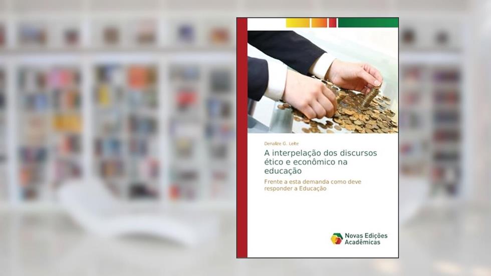 A interpelação dos discursos ético e econômico na educação: Frente a esta demanda como deve responder a Educação, do autor Denalize G. Leite