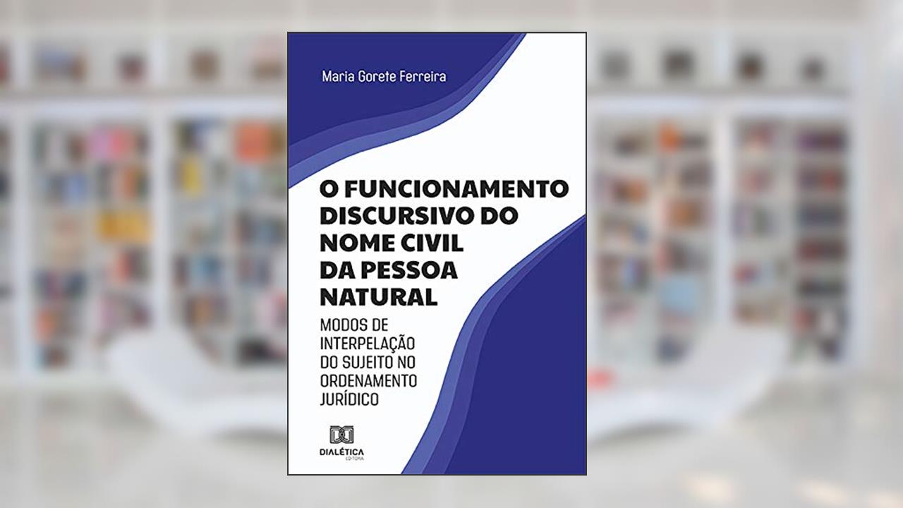 O funcionamento discursivo do nome civil da pessoa natural: modos de interpelação do sujeito no ordenamento jurídico, do autor Maria Gorete Ferreira
