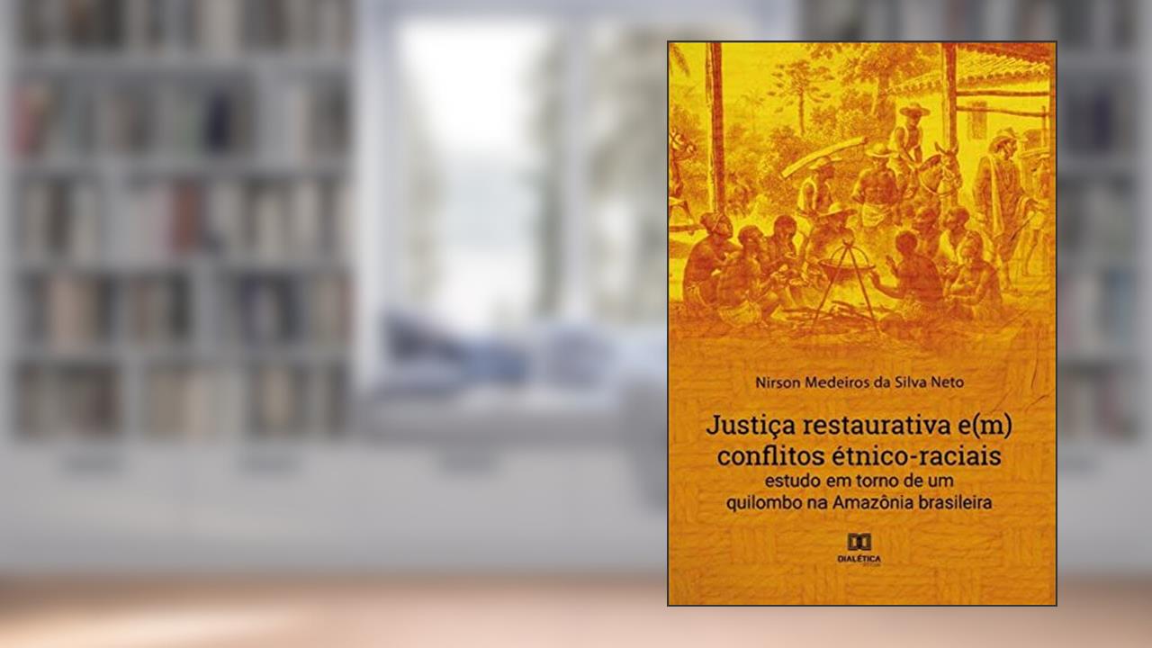 Justiça restaurativa e(m) conflitos étnico-raciais: estudo em torno de um quilombo na Amazônia brasileira, do autor Nirson Medeiros da Silva Neto