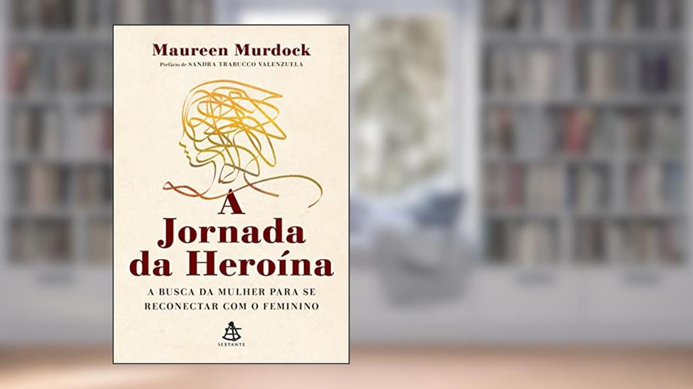 A jornada da heroína: A busca da mulher para se reconectar com o feminino, do autor Maureen Murdock  Ph.D.
