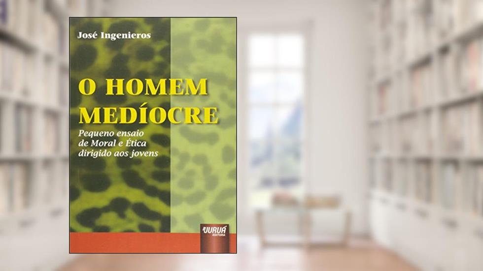 Homem Medíocre, O: Pequeno Ensaio de Moral e Ética Dirigido aos Jovens, do autor José Ingenieros