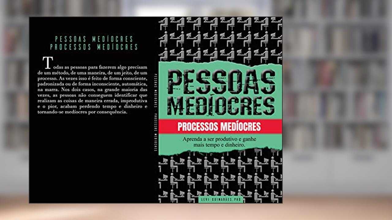 Pessoas medíocres, processos medíocres.: Aprenda a ser mais produtivo e ganhe tempo e dinheiro, do autor Levi Guimarães