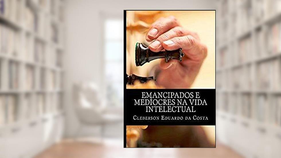 emancipados e mediocres na vida intelectual, do autor Cleberson Eduardo Da Costa
