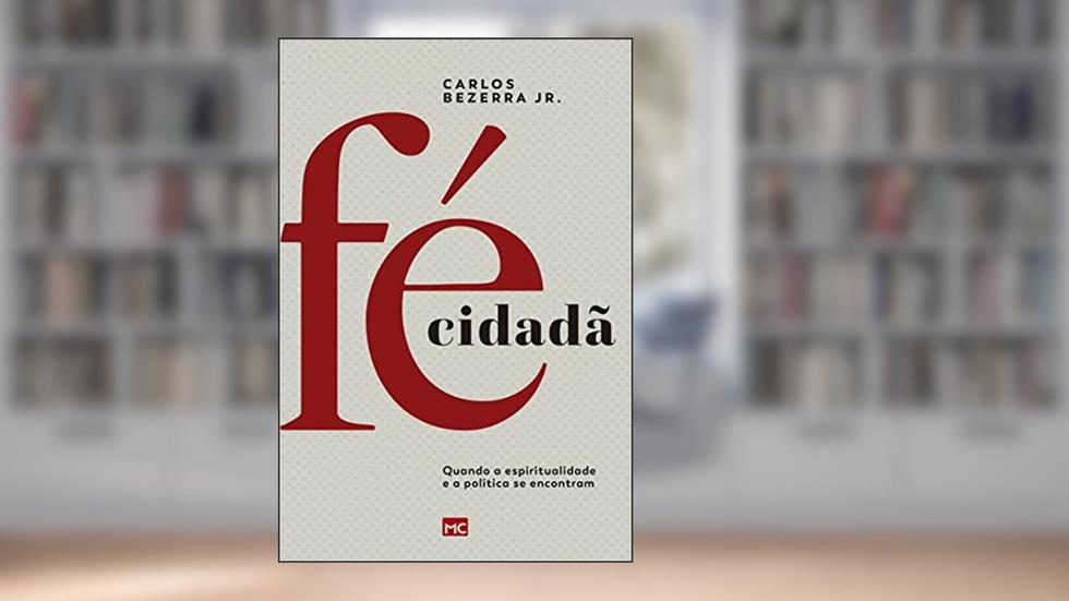 Fé Cidadã: Quando a espiritualidade e a política se encontram, do autor Carlos Bezerra Junior