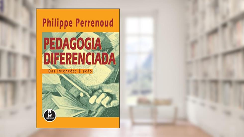 Pedagogia Diferenciada: Das Intenções à Ação, do autor Philippe Perrenoud