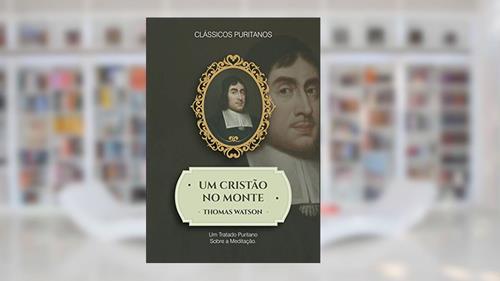Capa de Um Cristão no Monte: Um tratado puritano sobre a meditação, do autor Thomas Watson