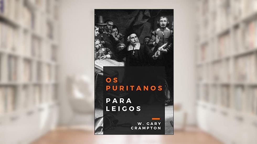 Os puritanos para leigos, do autor W. Gary Crampton