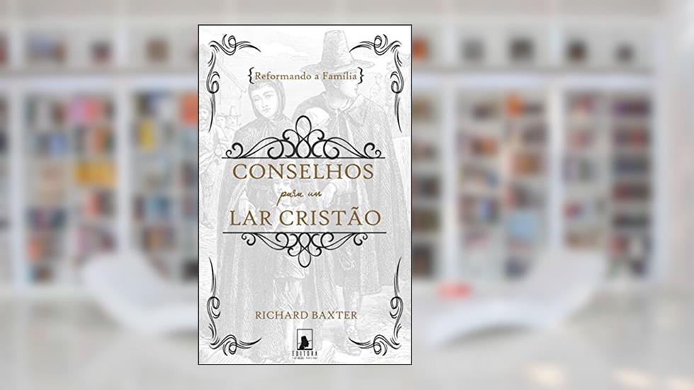 Reformando a Família: Conselhos para um Lar Cristão, do autor Richard Baxter