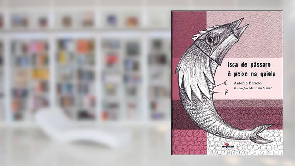 Isca de Pássaro é Peixe na Gaiola, do autor Antônio Barreto