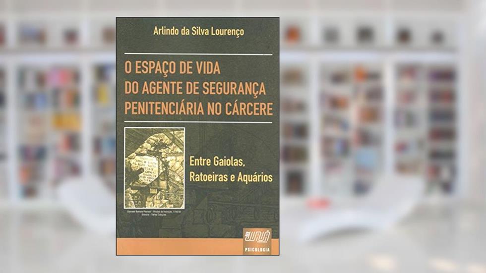 Espaço de Vida do Agente de Segurança Penitenciária no Cárcere, O - Entre Gaiolas, Ratoeiras e Aquários, do autor Arlindo da Silva Lourenço