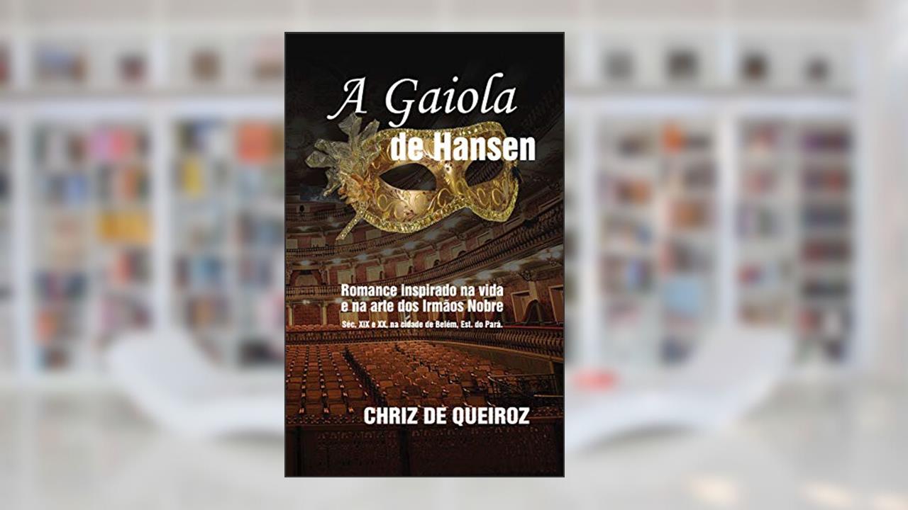 A Gaiola de Hansen: Romance inspirado na vida e na arte dos irmãos Nobre. Séc. XIX e XX, Bélém PA/ Amazônia/BR, do autor Chriz De Queiroz