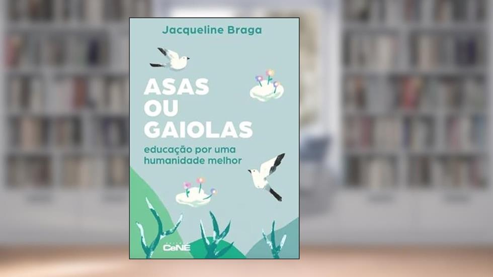 ASAS OU GAIOLAS: EDUCAÇÃO POR UMA HUMANIDADE MELHOR, do autor JACQUELINE BRAGA