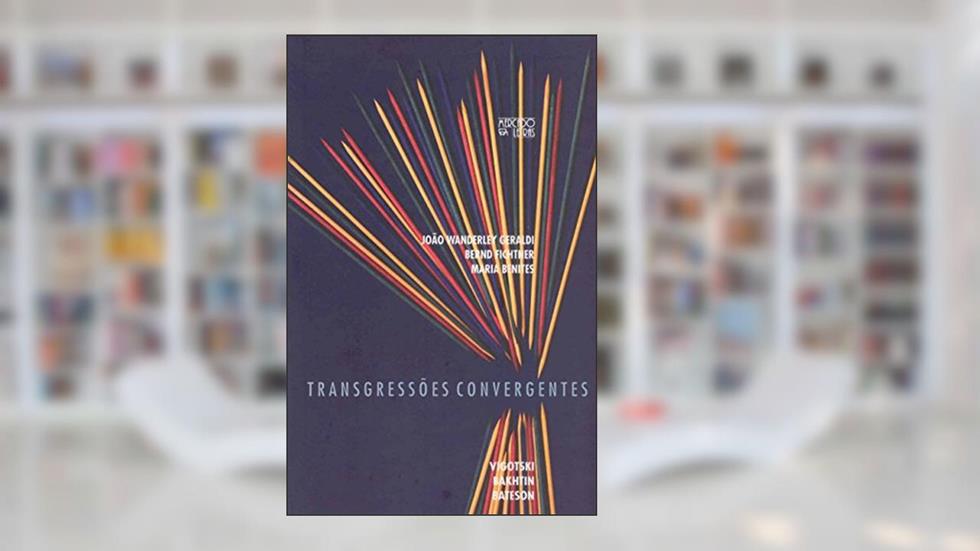 Transgressões Convergentes: Vigotski, Bakhtin, Bateson, do autor João Wanderley Geraldi; Bernd Fichtner; Maria Benites