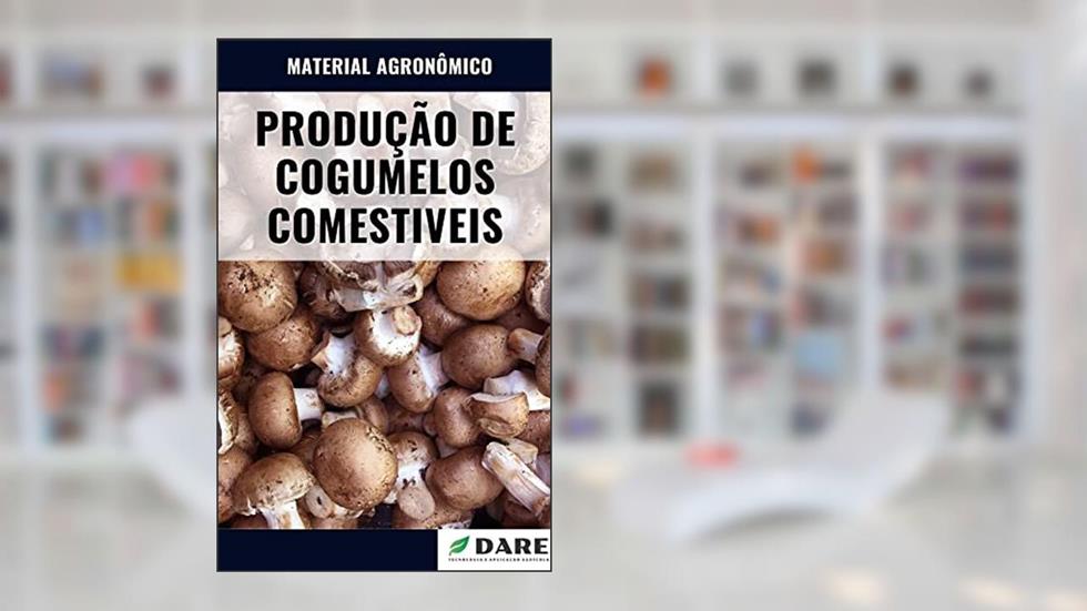 PRODUÇÃO DE COGUMELOS COMESTIVEIS | Saiba tudo o que envolve o processo de produção dos cogumelos para alimentação humana, do autor DARE AGRO