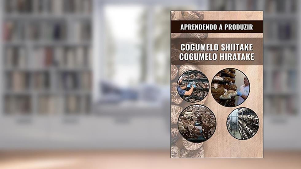 COGUMELO SHIITAKE E HIRATAKE | Aprendendo a produzir, do autor DARE AGRO