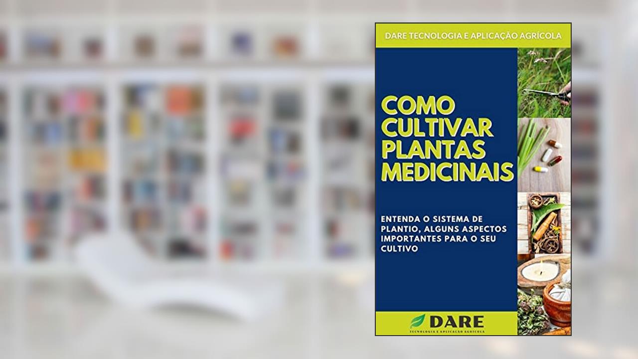 COMO CULTIVAR PLANTAS MEDICINAIS | Aprenda passo a passo tudo o que envolve o processo de cultivo de plantas medicinais, do autor DARE AGRO