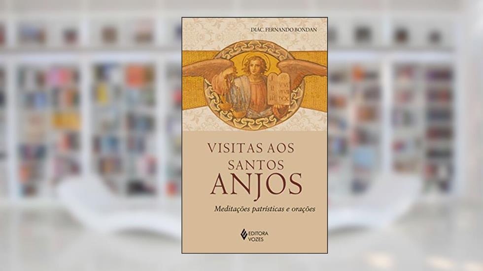 Visitas aos Santos Anjos: Meditações patrísticas e orações, do autor Diác. Fernando José Bondan
