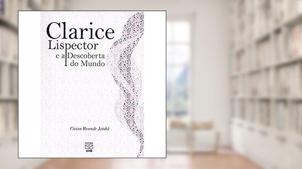 Clarice Lispector e a Descoberta do Mundo, do autor Vivian Resende Jatobá