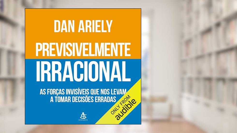 Previsivelmente irracional: As forças invisíveis que nos levam a tomar decisões erradas, do autor Dan Ariely