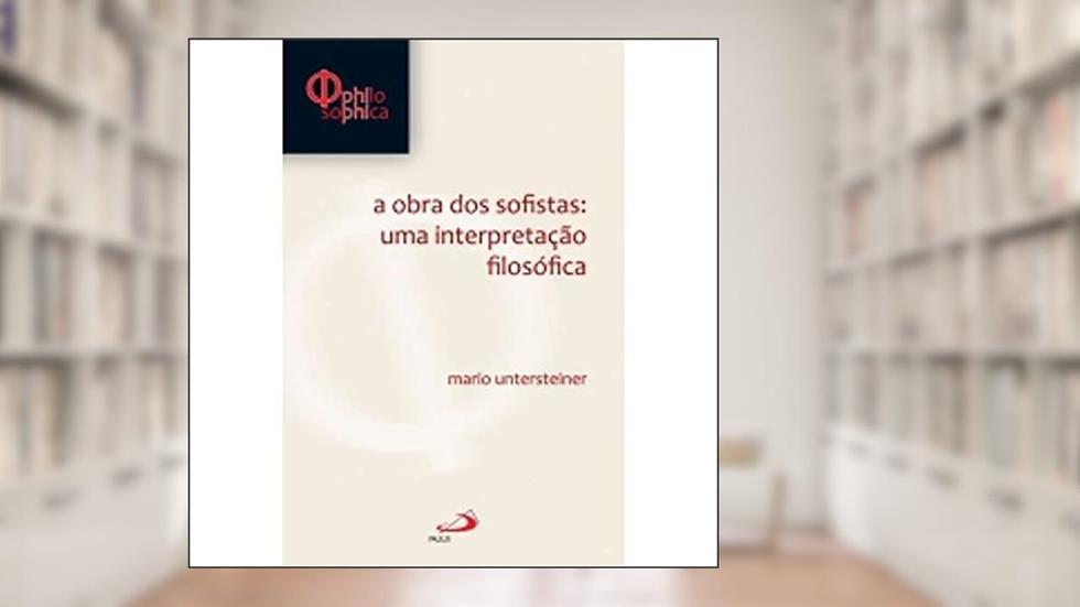 A Obra dos Sofistas: Uma Interpretação Filosófica: uma Interpretação Filosófica, do autor Mário Untersteiner