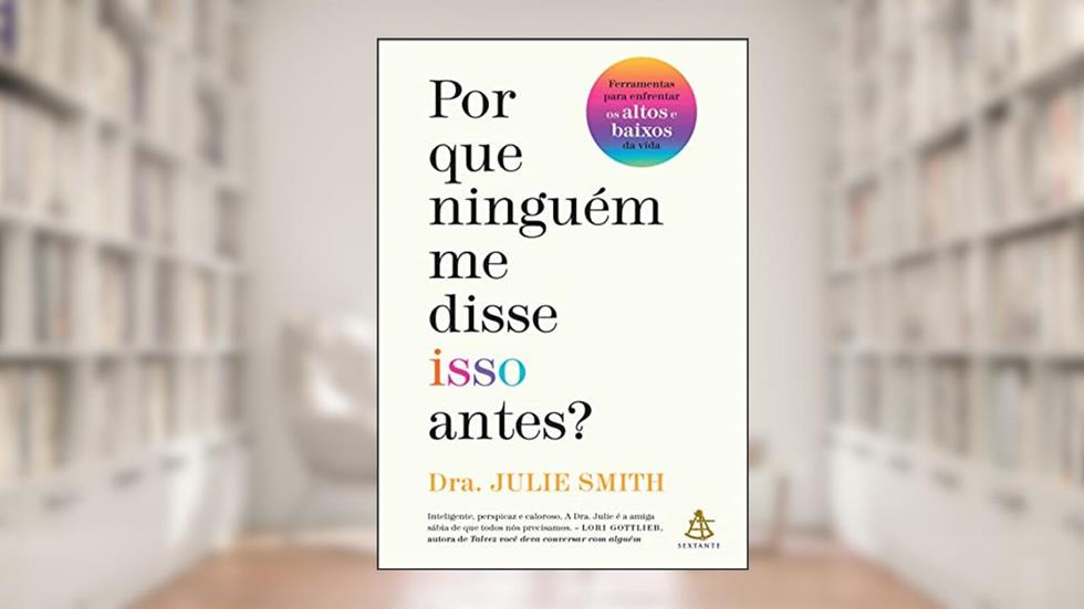 Por que ninguém me disse isso antes?: Ferramentas para enfrentar os altos e baixos da vida, do autor Julie Smith