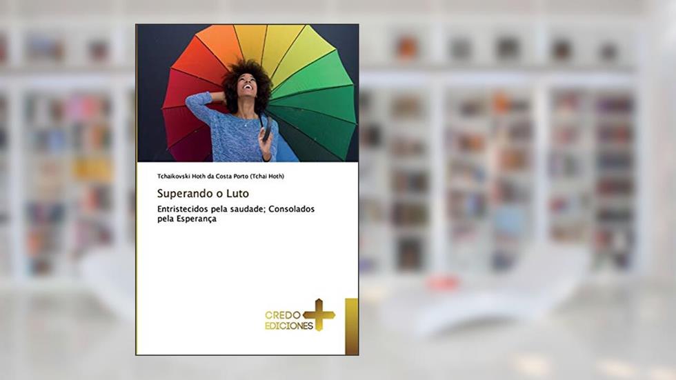 Superando o Luto: Entristecidos pela saudade; Consolados pela Esperança, do autor Tchaikovski Hoth da Costa (Tchai Hoth)