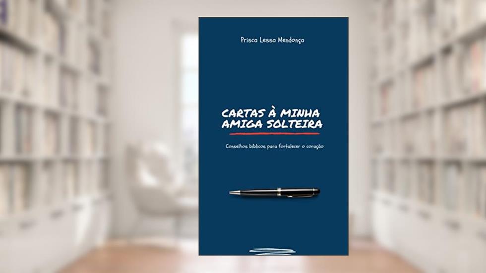Cartas à minha amiga solteira: conselhos bíblicos para fortalecer o coração, do autor Prisca Lessa Mendonça