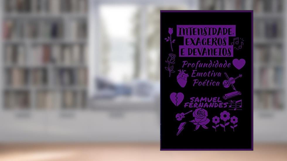 INTENSIDADE, EXAGEROS E DEVANEIOS: Profundidade Emotiva Poética, do autor Samuel Fernandes