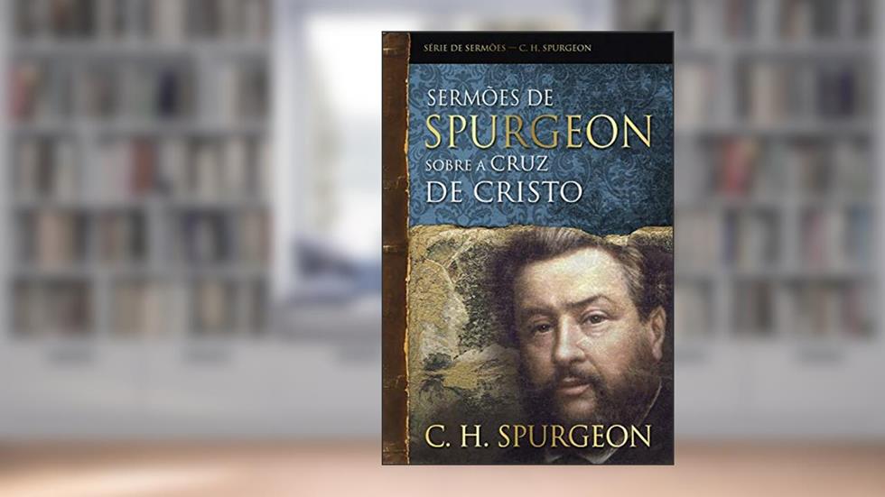 Sermões de Spurgeon sobre a cruz de Cristo (Série de sermões), do autor Charles Haddon Spurgeon