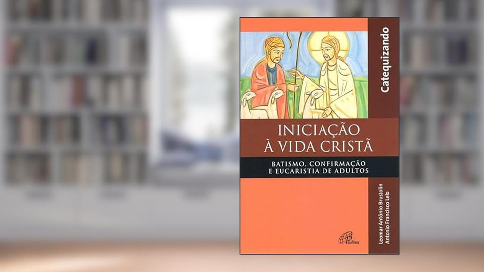 Iniciação à vida Cristã - Batismo, Confirmação e Eucaristia - Catequizando: Batismo, Confirmação e Eucaristia de adultos, do autor Leomar A. Brustolin; Antonio Francisco Lelo
