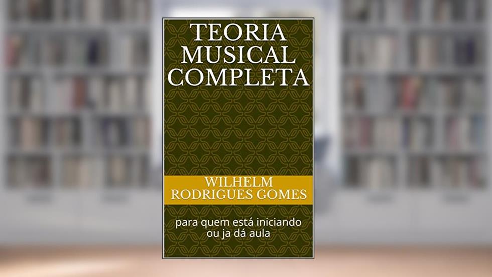 Teoria Musical completa: para quem está iniciando ou ja dá aula (Dedicado a todos os amantes de música Livro 1), do autor Wilhelm Rodrigues Gomes