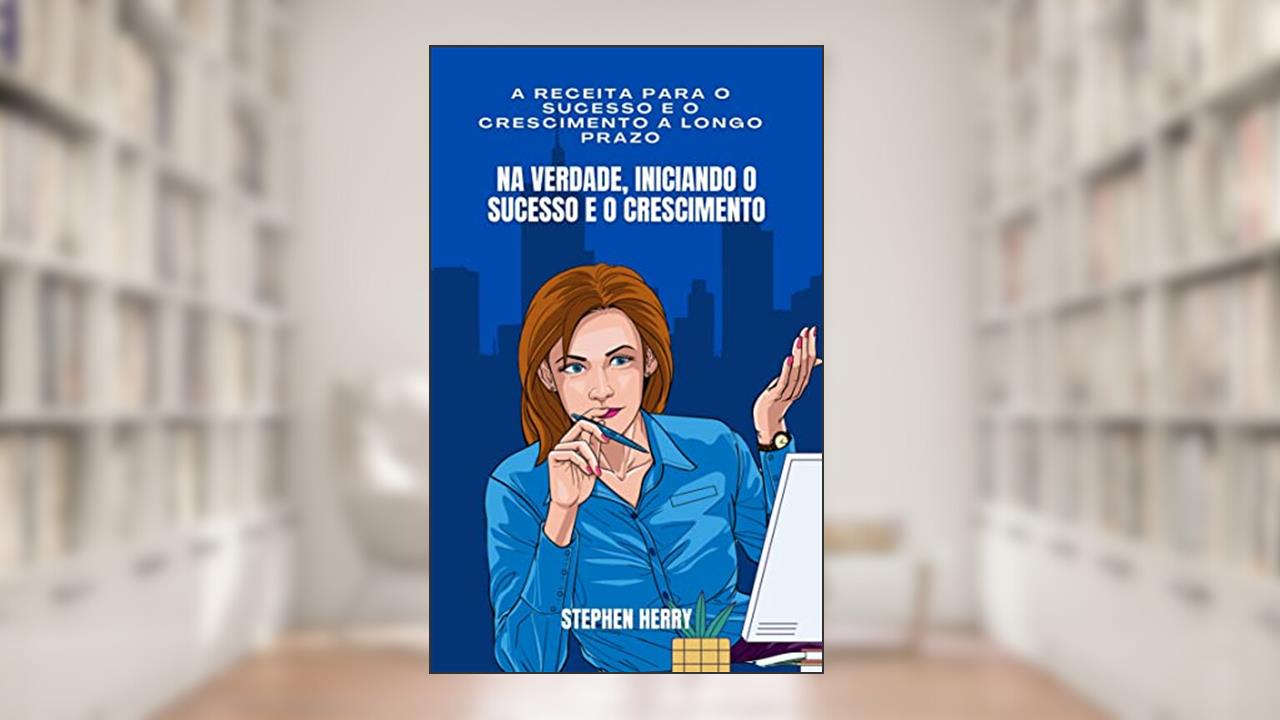 Na verdade, iniciando o sucesso e o crescimento: A receita para o sucesso e o crescimento a longo prazo, do autor Prof. Stephen Herry